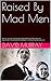 Raised By Mad Men: The Son of a Real Life Advertising Mad Man (and Mad Woman) Reveals Who These People Really Were—and How they Raised Us All
