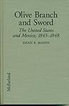 Olive Branch and Sword: The United States and Mexico, 1845-1848