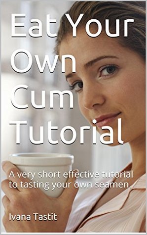Eat Your Own Cum Tutorial: A very short effective tutorial to tasting your own semen. (Kindle Edition)