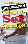 The Little Book of Uncensored Celebrity Sex Quotes by Oliver Markus
