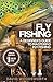 Fly Fishing: A Beginner's Guide to Mastering Fly Fishing for Beginners in 1 Day or Less! (Fly Fishing - Fly Fishing for Beginners - Fishing - How to ... Trout Fishing for Beginners - Fishing Tips)