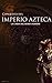 Historia completa de la conquista del Imperio Azteca: La caída del reino dorado (Spanish Edition)