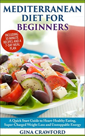Mediterranean Diet: The Mediterranean Diet for Beginners - A Mediterranean Diet QUICK START GUIDE to Heart-Healthy Eating, Super-Charged Weight Loss and ... (Mediterranean Diet & Cookbook series 1)