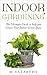 Indoor Gardening: The Ultimate Guide to help you Create Your Indoor Green Space