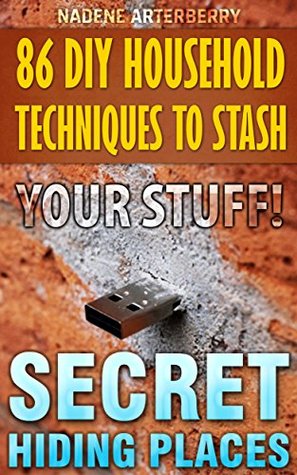 86 DIY Household Techniques to Stash Your Stuff! Secret Hiding Places: (DIY, DIY progects, secret hiding stuff, secret hiding safes, money safety box, ... hiding money, secret hiding spots, Book 1)