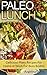 Paleo Lunch: Delicious Paleo Recipes for Home or Work for Busy Bodies