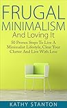 Frugal Minimalism And Loving It: 50 Proven Steps To Live A Minimalist Lifestyle, Clear Your Clutter And Live With Less
