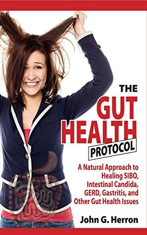 The Gut Health Protocol: A Natural Approach To Healing SIBO, Intestinal Candida, GERD, Gastritis, and other Gut Health Issues (Kindle Edition)