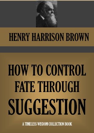 HOW TO CONTROL FATE THROUGH SUGGESTION; (Timeless Wisdom Collection Book 356)