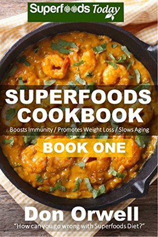 Superfoods Cookbook: Over 95 Quick & Easy Gluten Free Low Cholesterol Whole Foods Recipes full of Antioxidants & Phytochemicals (Natural Weight Loss Transformation Book 29)
