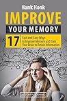 Improve Your Memory: 17 Fast and Easy Ways to Improve Memory and Train Your Brain to Retain Information (Memorization, Memory Loss, Things Remembered, ... to Improve Your Memory, Memory Training)
