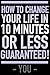 How To Change Your Life In 10 Minutes Or Less Guaranteed!