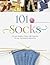 101 Socks: Circular Needles, Felted, Addi-Express, Toe Up, Crocheted, and Spiral Knit