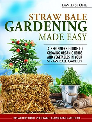 Straw Bale Gardening Made Easy: Beginners Guide To Growing Organic Herbs and Vegetables in Your Straw Bale Garden (Kindle Edition)