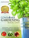 Container Gardening Made Easy: Beginners Guide to Growing Organic Herbs and Vegetables in Your Indoor Garden Container Gardening Made Easy: Beginners Guide to Growing Organic Herbs and Vegetables in Your Indoor Garden