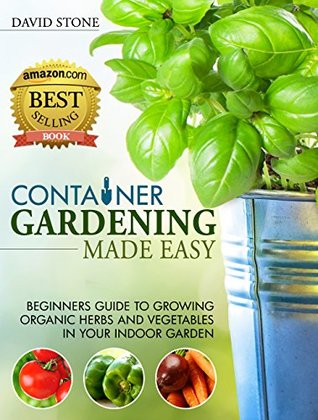 Container Gardening Made Easy: Beginners Guide to Growing Organic Herbs and Vegetables in Your Indoor Garden (Kindle Edition)