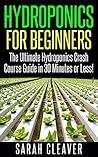 Hydroponics for Beginners: The Ultimate Hydroponics Crash Course Guide: Master Hydroponics for Beginners in 30 Minutes or Less! (Hydroponics - Hydroponics ... Aquaponics for Beginners - Hydroponics 101)