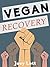 Vegan Recovery: How to Ditch the Dogma That Has Misled You and Free Yourself to Be Healthy and Happy