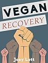 Vegan Recovery: How to Ditch the Dogma That Has Misled You and Free Yourself to Be Healthy and Happy