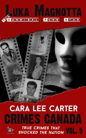 Luka Magnotta: True Story of the Cannibal Porn Star (Crimes Canada: True Crimes That Shocked the Nation, #5)
