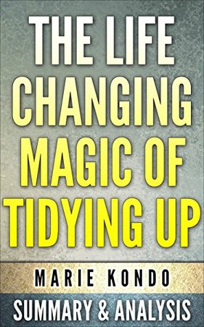 The Life-changing magic of Tidying Up:(The Japanese Art of Decluttering and Organizing) by Marie Kondo: Summary & Analysis