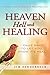 Heaven Hell and Healing: I Came Back To Let You Know It's Real