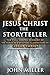 Jesus Christ the Storyteller: The Full Gospel Account of the Parables & Spiritual Illustrations of Jesus Christ