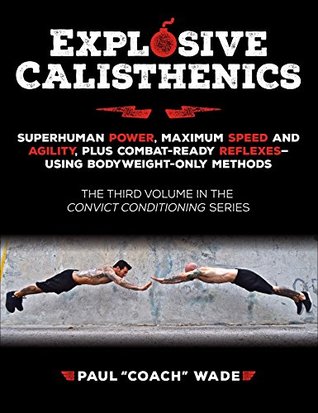 Explosive Calisthenics: Superhuman Power, Maximum Speed and Agility, Plus Combat-Ready Reflexes--Using Bodyweight-Only Methods (Kindle Edition)