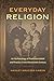 Everyday Religion: An Archaeology of Protestant Belief and Practice in the Nineteenth Century (Co-published with The Society for Historical Archaeology)