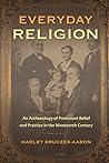 Everyday Religion: An Archaeology of Protestant Belief and Practice in the Nineteenth Century (Co-published with The Society for Historical Archaeology)