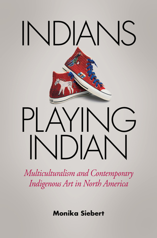 Indians Playing Indian: Multiculturalism and Contemporary Indigenous Art in North America (Hardcover)