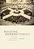 Building Modern Turkey: State, Space, and Ideology in the Early Republic (Culture Politics & the Built Environment, 13)