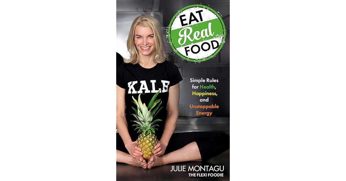 Eat Real Food Simple Rules for Health, Happiness, and Unstoppable