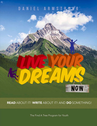 Live Your Dreams Now: Read About It! Write About It! And Do Something!
