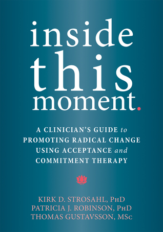 Inside This Moment: A Clinician's Guide to Promoting Radical Change Using Acceptance and Commitment Therapy (Paperback)