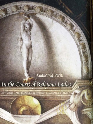In the Courts of Religious Ladies: Art, Vision, and Pleasure in Italian Renaissance Convents (Hardcover)