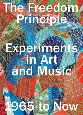 The Freedom Principle: Experiments in Art and Music, 1965 to Now (Paperback)