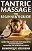 TANTRIC MASSAGE: THE BEGINNER'S GUIDE: Learn the Ancient Art that will Spice up Your Bedroom! - 10 Tantric Massage Tips & Tricks Included