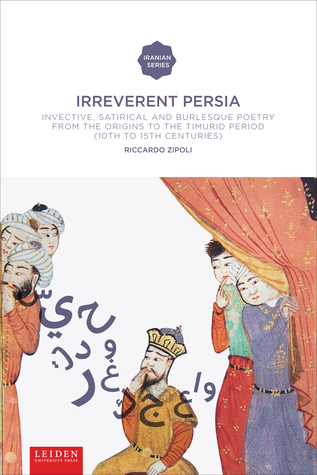 Irreverent Persia: Invective, Satirical and Burlesque Poetry from the Origins to the Timurid Period (10th to 15th century) (Iranian Studies Series)