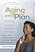 Aging With a Plan: How a Little Thought Today Can Vastly Improve Your Tomorrow