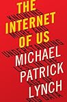 The Internet of Us: Knowing More and Understanding Less in the Age of Big Data The Internet of Us: Knowing More and Understanding Less in the Age of Big Data