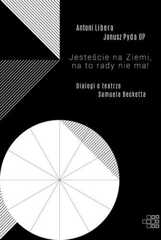 Jesteście na Ziemi, na to rady nie ma! Dialogi o teatrze Samuela Becketta