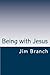 Being with Jesus by Jim Branch