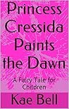 Princess Cressida Paints the Dawn by Kae Bell