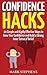 Confidence Hacks: 10 Simple and Highly Effective Ways to Grow Your Confidence and Build a Strong Sense of Inner Belief