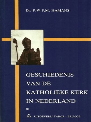 Geschiedenis van de Katholieke Kerk in Nederland : van Missionering tot Herstel van de Hiërarchie in 1853