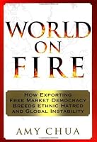 World on Fire: How Exporting Free Market Democracy Breeds Ethnic Hatred and Global Instability