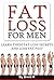 Fat Loss For Men: Learn These Fat Loss Secrets And Lose Fat Fast (Lose Weight and Keep it Off, Exercise Every Day, Nutrition Books, Dieting Books)