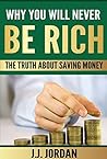 Why you will never be rich: The truth about saving money (everybody can get rich - you just have to know how) (getting rich is easy) (beginner guide)