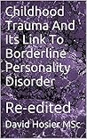 Childhood Trauma And Its Link To Borderline Personality Disorder: Re-edited Childhood Trauma And Its Link To Borderline Personality Disorder: Re-edited